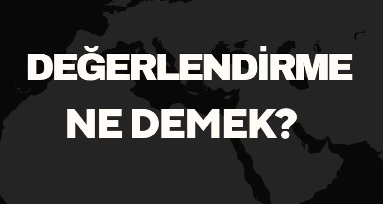 Değerlendirme Ne Demek TDK? Anlamı ve Örnek Kullanım Alanları