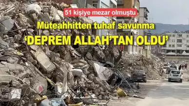 51 kişi ölmüştü: Müteahhit 'Deprem Allah'tan oldu, inanmayanlar bizi suçluyor' dedi