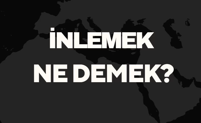 İnlemek Ne Demek TDK? Anlamı ve Örnek Kullanım Alanları